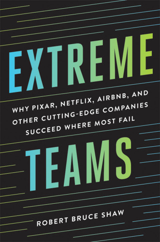 Extreme Teams: Why Pixar, Netflix, Airbnb, and Other Cutting-Edge Companies Succeed Where Most Fail