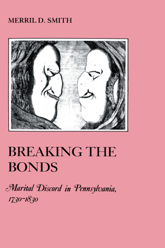 Breaking the Bonds: Marital Discord in Pennsylvania, 1730-1830