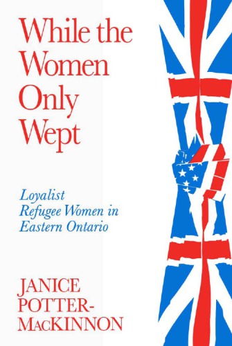 While the Women Only Wept: Loyalist Refugee Women in Eastern Ontario