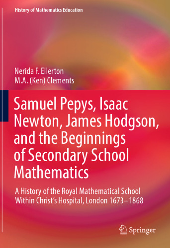 Samuel Pepys, Isaac Newton, James Hodgson, and the Beginnings of Secondary School Mathematics: A History of the Royal Mathematical School ... London 1673-1868