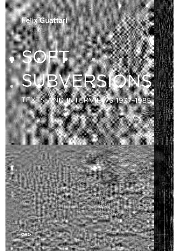 Soft Subversions: Texts and Interviews 1977--1985