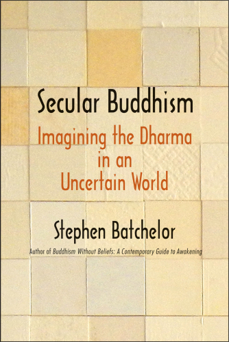 Secular Buddhism: Imagining the Dharma in an Uncertain World