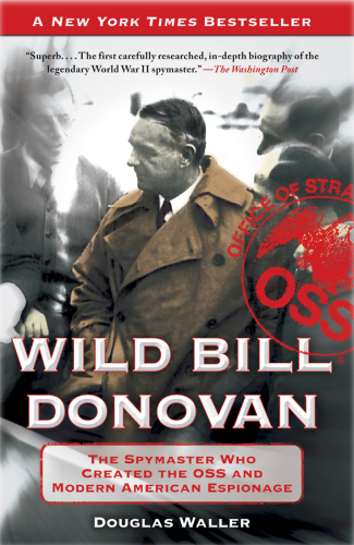 Wild Bill Donovan: The Spymaster Who Created the OSS and Modern American Espionage