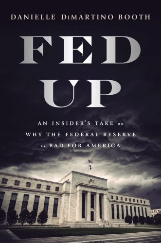 Fed Up: An Insider’s Take on Why the Federal Reserve is Bad for America