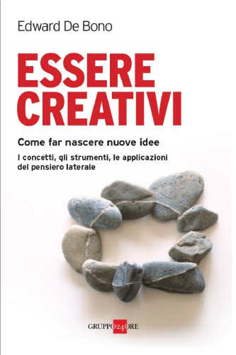 Essere creativi. Come far nascere nuove idee: i concetti, gli strumenti, le applicazioni del pensiero laterale