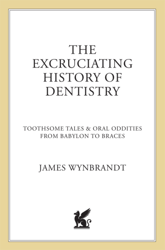 The Excruciating History of Dentistry: Toothsome Tales & Oral Oddities from Babylon to Braces