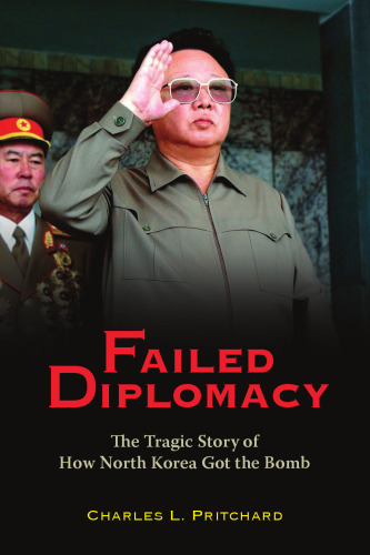 Failed Diplomacy: The Tragic Story of How North Korea Got the Bomb