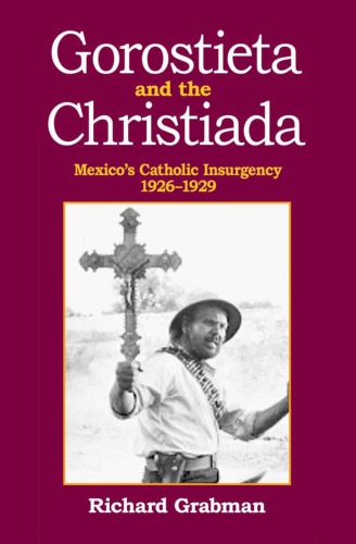 Gorostieta and the Cristiada: Mexico’s Catholic Insurgency 1926-1929