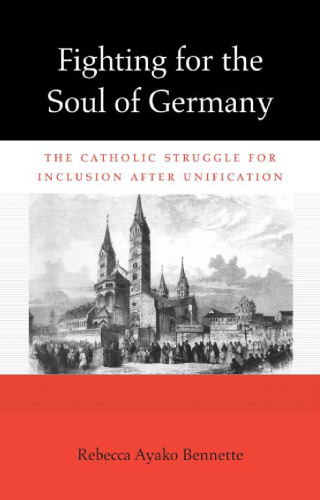 Fighting for the Soul of Germany: The Catholic Struggle for Inclusion after Unification