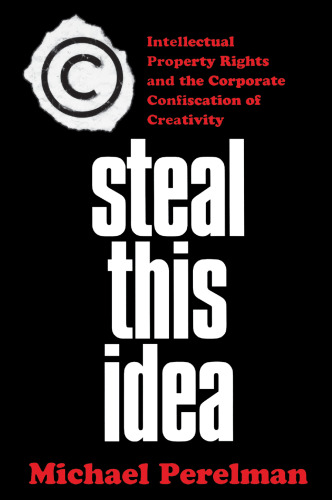 Steal This Idea: Intellectual Property Rights and the Corporate Confiscation of Creativity