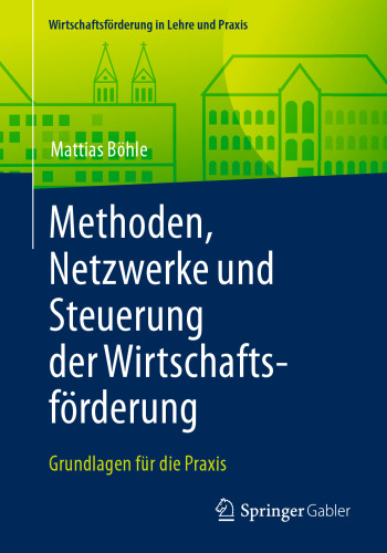 Methoden, Netzwerke und Steuerung der Wirtschaftsförderung: Grundlagen für die Praxis