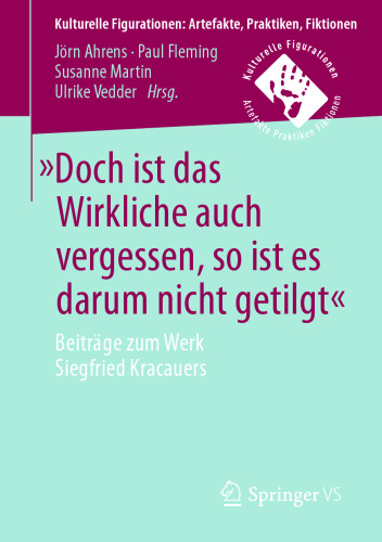 »Doch ist das Wirkliche auch vergessen, so ist es darum nicht getilgt«: Beiträge zum Werk Siegfried Kracauers