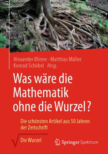 Was wäre die Mathematik ohne die Wurzel?: Die schönsten Artikel aus 50 Jahren der Zeitschrift Die Wurzel