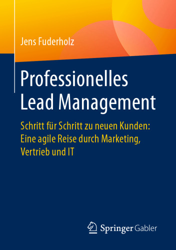 Professionelles Lead Management: Schritt für Schritt zu neuen Kunden: Eine agile Reise durch Marketing, Vertrieb und IT