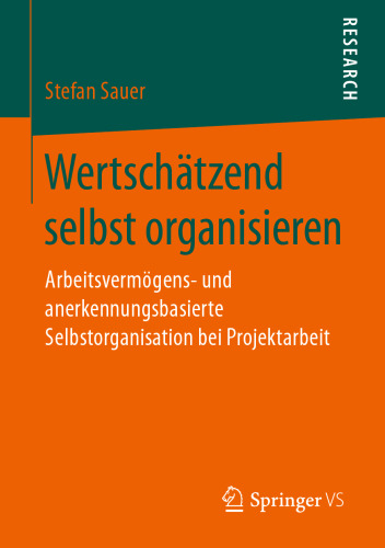 Wertschätzend selbst organisieren: Arbeitsvermögens- und anerkennungsbasierte Selbstorganisation bei Projektarbeit