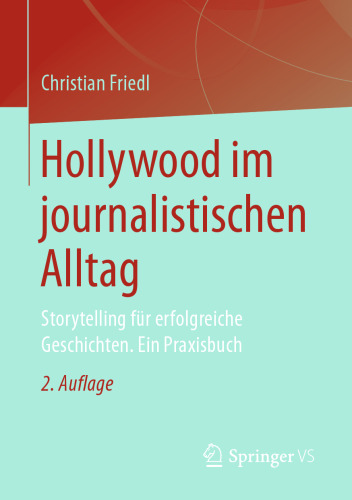 Hollywood im journalistischen Alltag: Storytelling für erfolgreiche Geschichten. Ein Praxisbuch