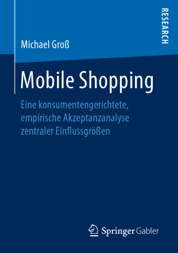 Mobile Shopping: Eine konsumentengerichtete, empirische Akzeptanzanalyse zentraler Einflussgrößen