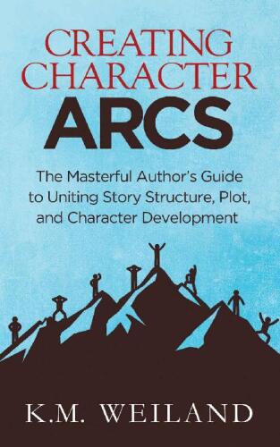 Creating Character Arcs: The Masterful Author’s Guide to Uniting Story Structure, Plot, and Character Development