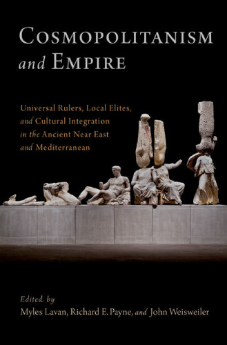 Cosmopolitanism and empire universal rulers, local elites, and cultural integration in the ancient Near East and Mediterranean