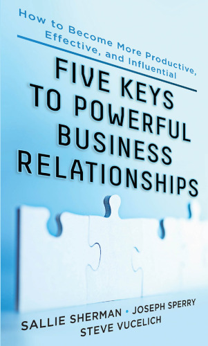 Five keys of powerful business relationships : how to become more productive, effective, and influential