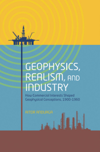 Geophysics, realism, and industry : how commercial interests shaped geophysical conceptions, 1900-1960