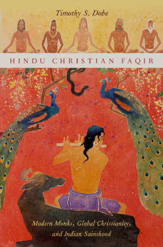 Hindu Christian Faqir : modern monks, global Christianity, and Indian sainthood