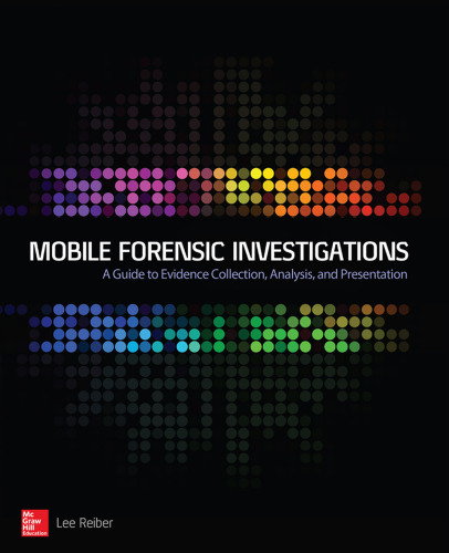 Mobile forensic investigations : a guide to evidence collection, analysis, and presentation