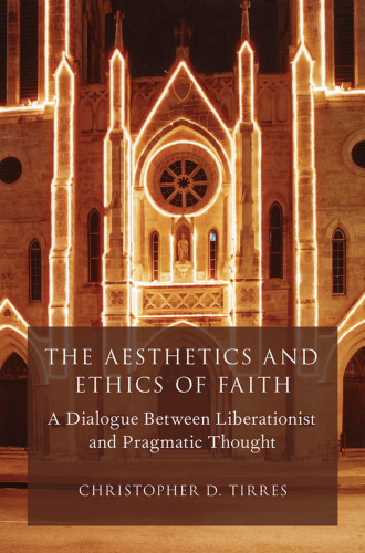 The aesthetics and ethics of faith : a dialogue between liberationist and pragmatic thought