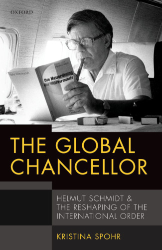 The Global Chancellor : Helmut Schmidt and the Reshaping of the International Order