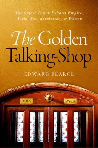 The golden talking-shop : the Oxford Union Debates empire, world war, revolution, and women