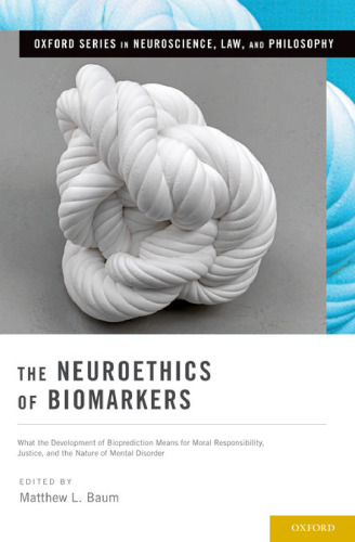 The Neuroethics of Biomarkers: What the Development of Bioprediction Means for Moral Responsibility, Justice, and the Nature of Mental Disorder