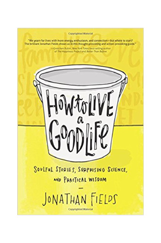 How to Live a Good Life: Soulful Stories, Surprising Science, and Practical Wisdom