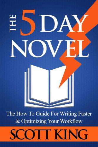 The Five Day Novel: The How To Guide For Writing Faster & Optimizing Your Workflow