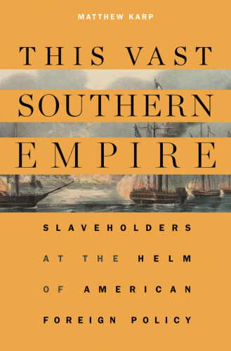 This Vast Southern Empire: Slaveholders at the Helm of American Foreign Policy