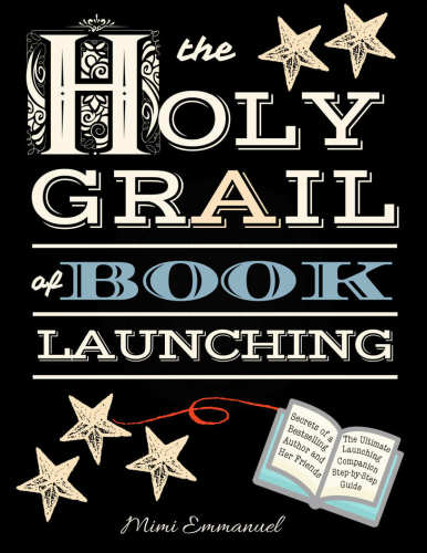 The Holy Grail of Book Launching: Secrets From a Bestselling Author and Friends. Ultimate Launching Companion and Step-By-Step Guide