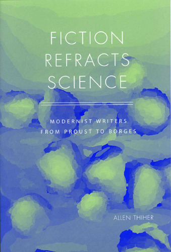 Fiction Refracts Science: Modernist Writers from Proust to Borges