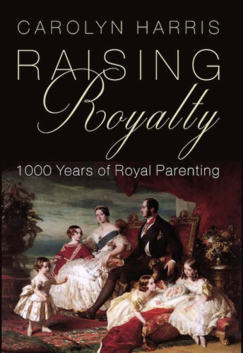 Raising Royalty : 1000 Years of Royal Parenting