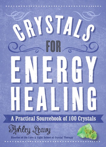 Crystals for Energy Healing. A Practical Sourcebook of 100 Crystals