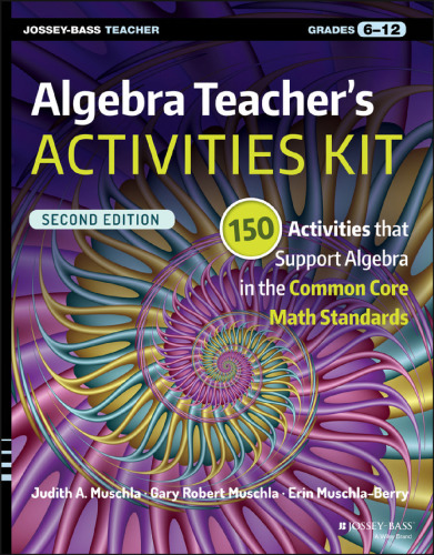 Algebra Teacher’s Activities Kit: 150 Activities that Support Algebra in the Common Core Math Standards, Grades 6-12