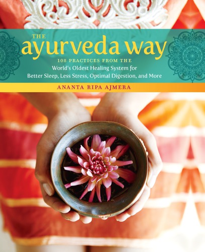 The Ayurveda Way. 108 Practices from the World’s Oldest Healing System