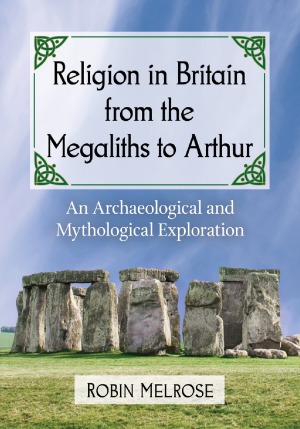 Religion in Britain from the Megaliths to Arthur.  An Archaeological and Mythological Exploration