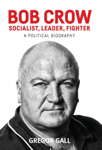 Bob Crow: Socialist, Leader, Fighter: A Political Biography