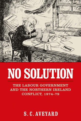 No Solution: The Labour Government and the Northern Ireland Conflict, 1974-79