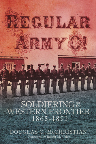 Regular Army O!: Soldiering on the Western Frontier, 1865-1891