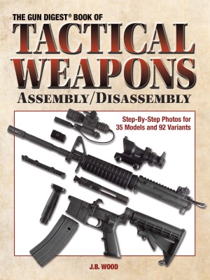 The Gun Digest Book of Tactical Weapons AssemblyDisassembly