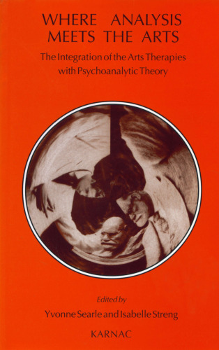 Where Analysis Meets the Arts: The Integration of the Arts Therapies with Psychoanalytic Theory