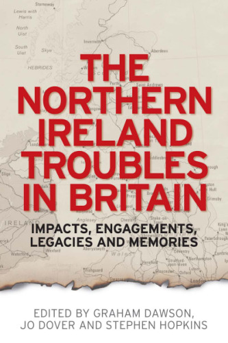 The Northern Ireland Troubles in Britain: Impacts, Engagements, Legacies and Memories