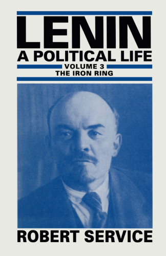 Lenin: A Political Life: Volume 3: The Iron Ring