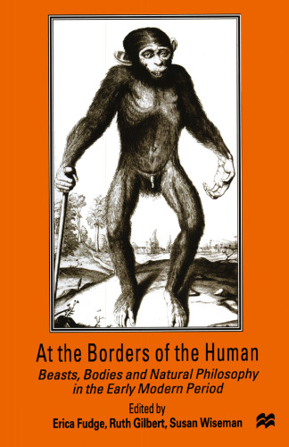 At the Borders of the Human: Beasts, Bodies and Natural Philosophy in the Early Modern Period