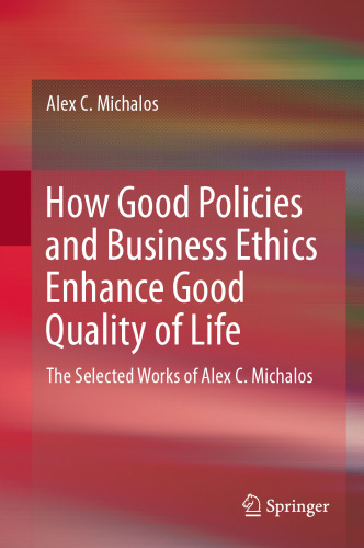 How Good Policies and Business Ethics Enhance Good Quality of Life: The Selected Works of Alex C. Michalos